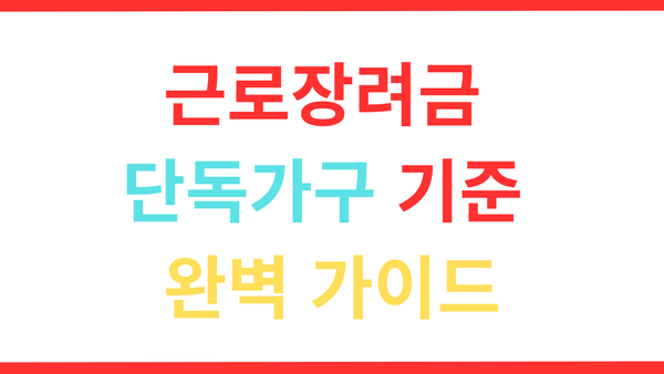 근로장려금 단독가구 기준 완벽 가이드
